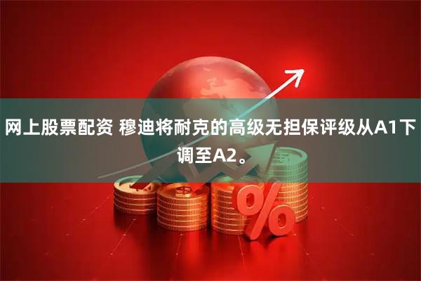 网上股票配资 穆迪将耐克的高级无担保评级从A1下调至A2。
