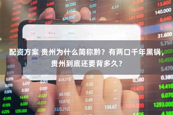 配资方案 贵州为什么简称黔？有两口千年黑锅，贵州到底还要背多久？